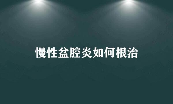 慢性盆腔炎如何根治