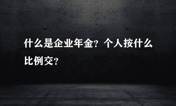 什么是企业年金？个人按什么比例交？