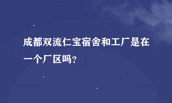 成都双流仁宝宿舍和工厂是在一个厂区吗？