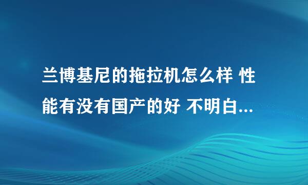 兰博基尼的拖拉机怎么样 性能有没有国产的好 不明白的绕行别什么兰博基尼只做跑车