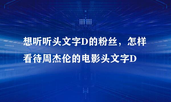 想听听头文字D的粉丝，怎样看待周杰伦的电影头文字D