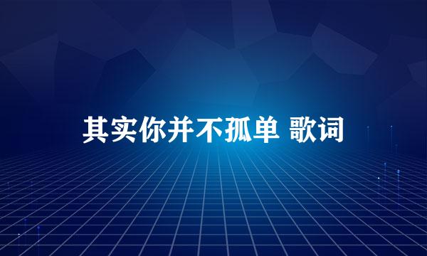 其实你并不孤单 歌词