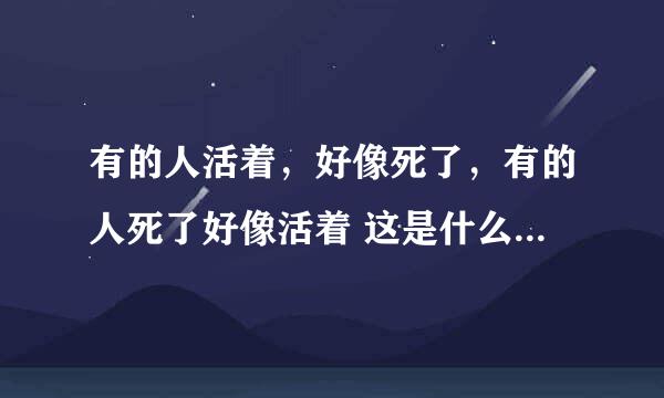 有的人活着，好像死了，有的人死了好像活着 这是什么诗，谁有全篇给我一下