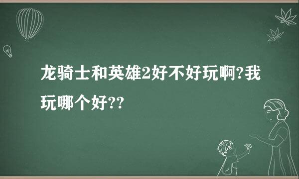 龙骑士和英雄2好不好玩啊?我玩哪个好??