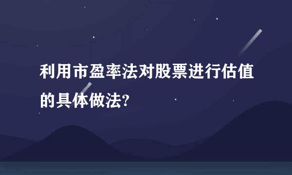 利用市盈率法对股票进行估值的具体做法?