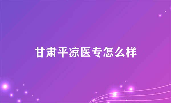 甘肃平凉医专怎么样