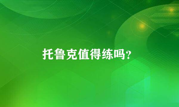 托鲁克值得练吗？