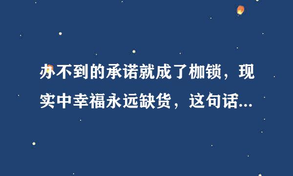 办不到的承诺就成了枷锁，现实中幸福永远缺货，这句话的意思？？？