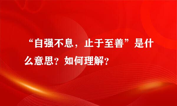 “自强不息，止于至善”是什么意思？如何理解？