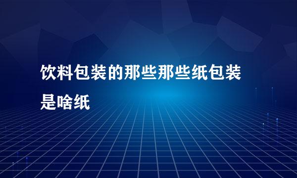 饮料包装的那些那些纸包装 是啥纸