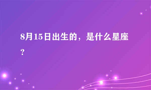 8月15日出生的，是什么星座？