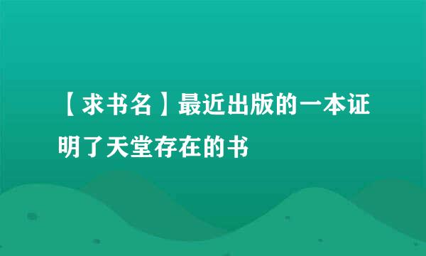 【求书名】最近出版的一本证明了天堂存在的书