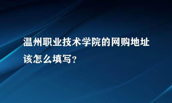 温州职业技术学院的网购地址该怎么填写？