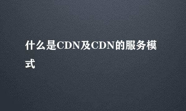 什么是CDN及CDN的服务模式