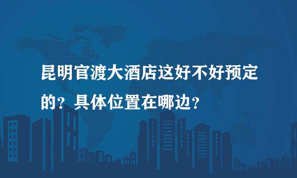 昆明官渡大酒店这好不好预定的？具体位置在哪边？