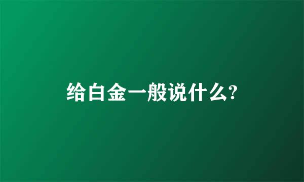 给白金一般说什么?