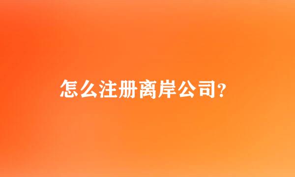 怎么注册离岸公司？