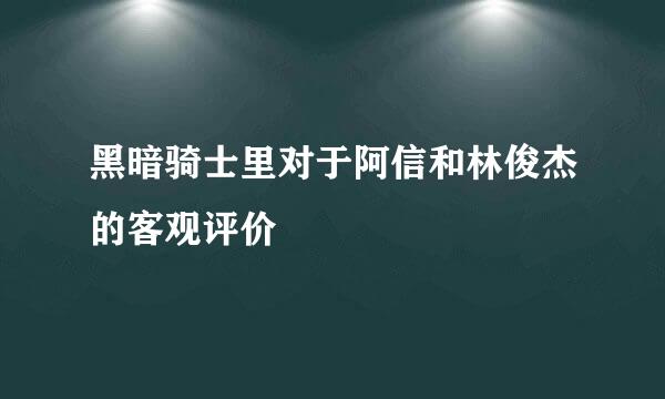 黑暗骑士里对于阿信和林俊杰的客观评价