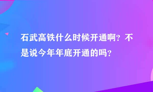 石武高铁什么时候开通啊？不是说今年年底开通的吗？