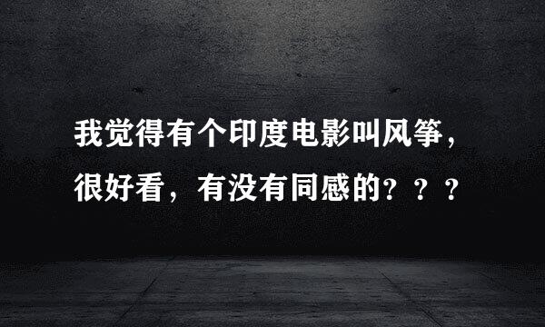 我觉得有个印度电影叫风筝，很好看，有没有同感的？？？