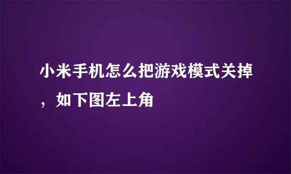 小米手机怎么把游戏模式关掉，如下图左上角