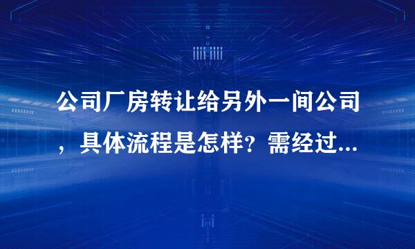 公司厂房转让给另外一间公司，具体流程是怎样？需经过哪些部门批准？