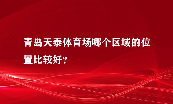 青岛天泰体育场哪个区域的位置比较好？