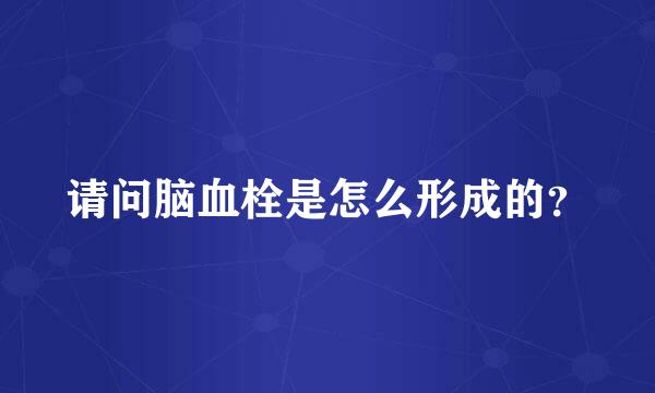 请问脑血栓是怎么形成的？