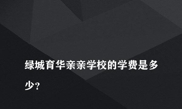 
绿城育华亲亲学校的学费是多少？
