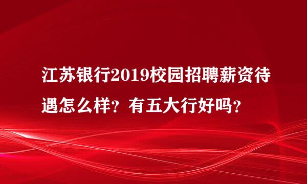 江苏银行2019校园招聘薪资待遇怎么样？有五大行好吗？