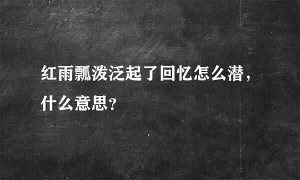 红雨瓢泼泛起了回忆怎么潜，什么意思？