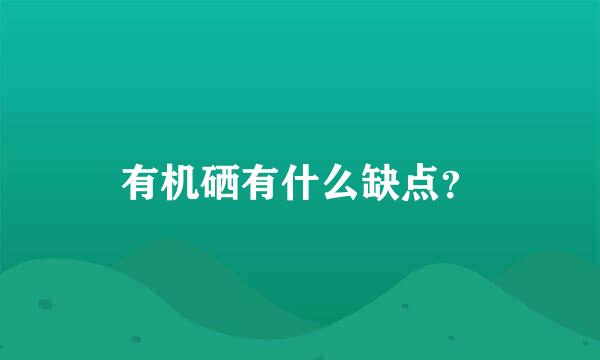 有机硒有什么缺点？