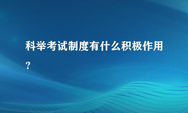 科举考试制度有什么积极作用？