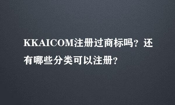 KKAICOM注册过商标吗？还有哪些分类可以注册？