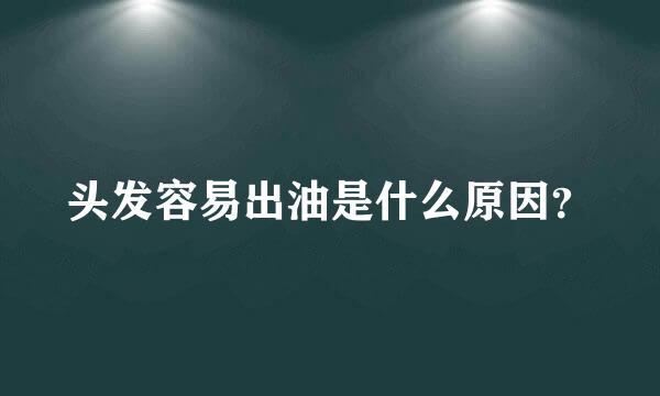 头发容易出油是什么原因？