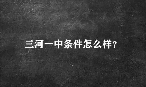 三河一中条件怎么样？