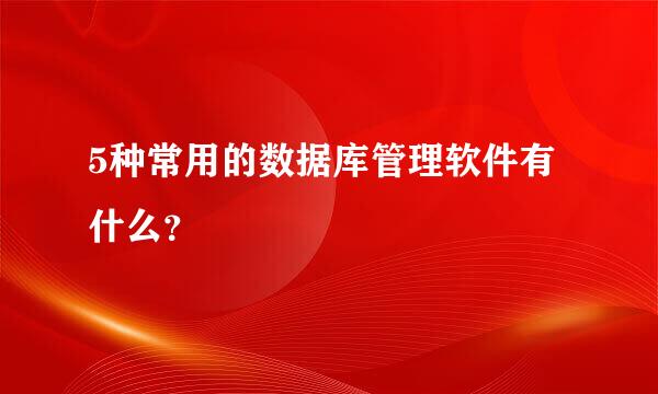 5种常用的数据库管理软件有什么？