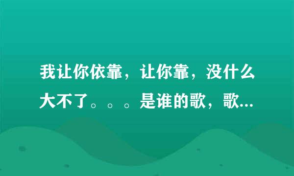 我让你依靠，让你靠，没什么大不了。。。是谁的歌，歌名是啥。。