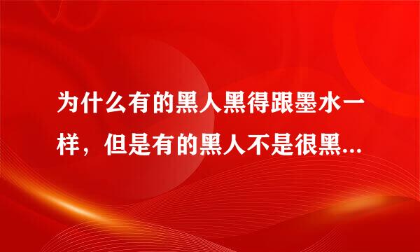 为什么有的黑人黑得跟墨水一样，但是有的黑人不是很黑，是有点棕色的？难道黑人之间也有差别？