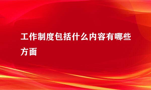 工作制度包括什么内容有哪些方面