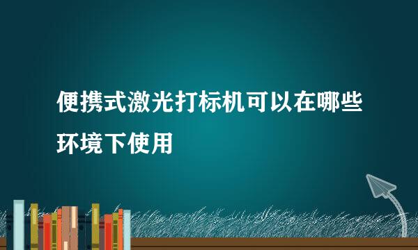 便携式激光打标机可以在哪些环境下使用