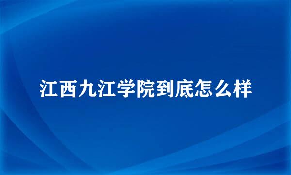 江西九江学院到底怎么样