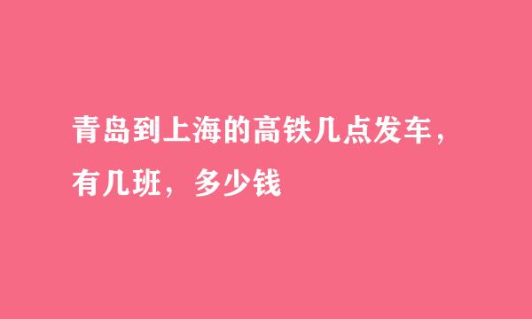 青岛到上海的高铁几点发车，有几班，多少钱