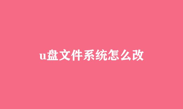 u盘文件系统怎么改