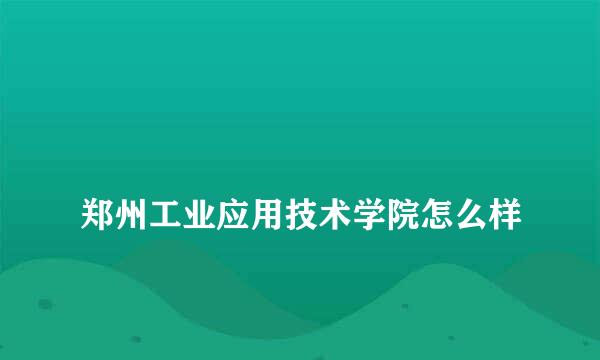 
郑州工业应用技术学院怎么样
