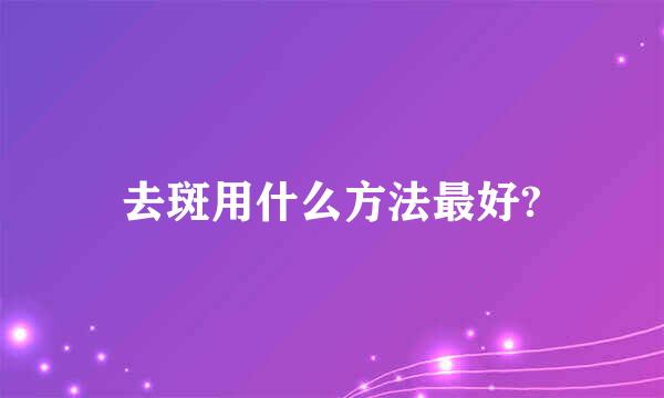 去斑用什么方法最好?