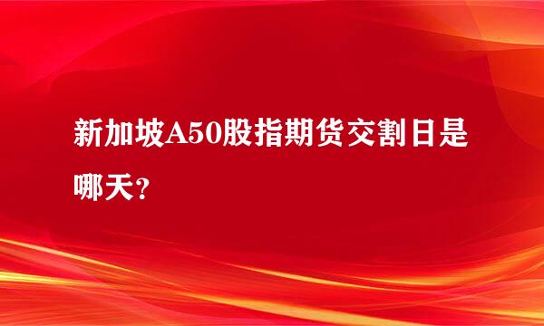 新加坡A50股指期货交割日是哪天？