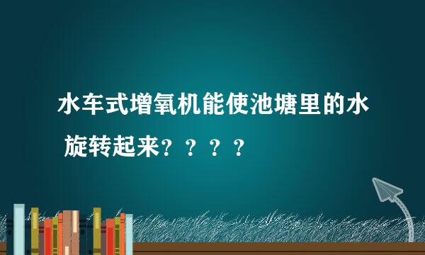 水车式增氧机能使池塘里的水 旋转起来？？？？