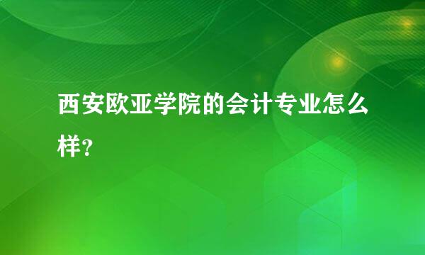 西安欧亚学院的会计专业怎么样？