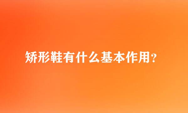 矫形鞋有什么基本作用？